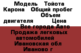  › Модель ­ Тойота Карона › Общий пробег ­ 385 000 › Объем двигателя ­ 125 › Цена ­ 120 000 - Все города Авто » Продажа легковых автомобилей   . Ивановская обл.,Иваново г.